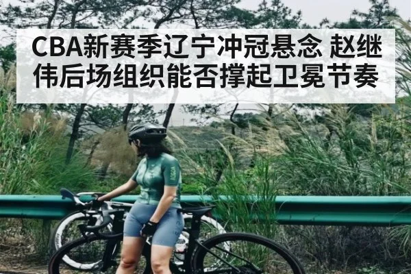 CBA新赛季辽宁冲冠悬念 赵继伟后场组织能否撑起卫冕节奏 - kaiyun