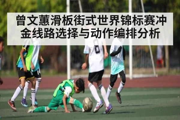 曾文蕙滑板街式世界锦标赛冲金线路选择与动作编排分析 - kaiyun